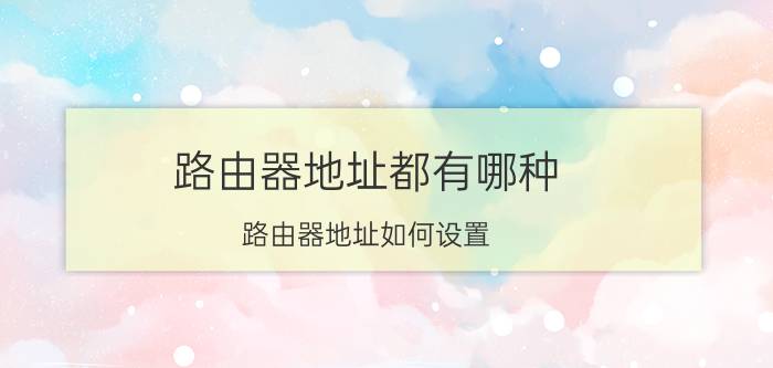 路由器地址都有哪种 路由器地址如何设置